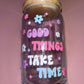 Good things take time glass can🌸💜