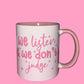 We listen and we don’t judge mug💗